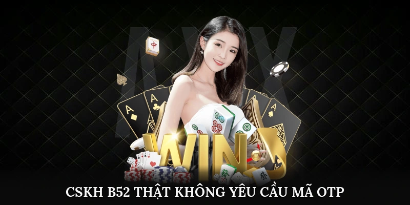 B52 - Cách tự bảo vệ và nhận diện đúng sân chơi thật 3 CSKH B52 thật không yêu cầu mã OTP