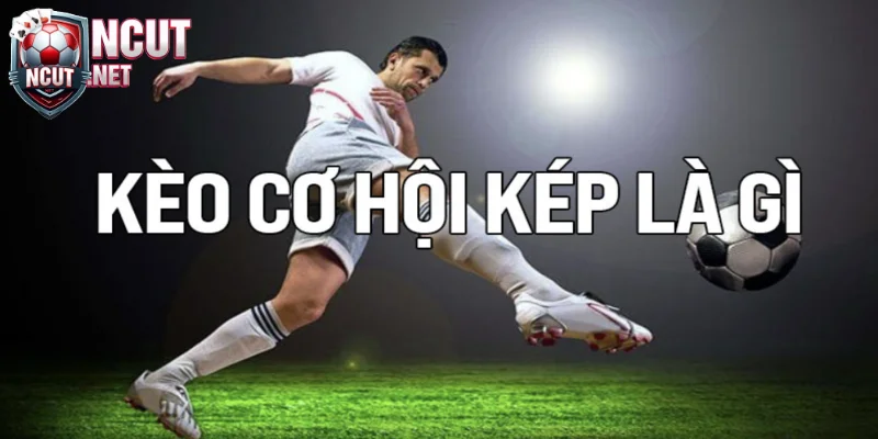 Tìm hiểu khái niệm kèo cơ hội kép trong bóng đá